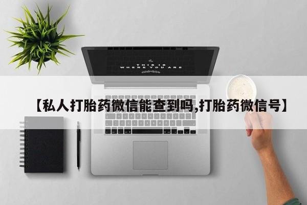 米非米索网上私人药店微信【私人打胎药微信能查到吗,打胎药微信号】