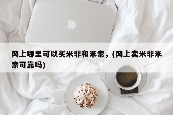 米非米索网上私人药店微信网上哪里可以买米非和米索，(网上卖米非米索可靠吗)