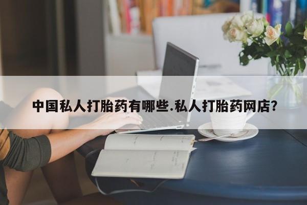 米非米索网上私人药店微信中国私人打胎药有哪些.私人打胎药网店？