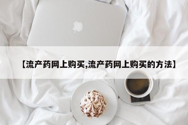 米非米索网上私人药店微信【流产药网上购买,流产药网上购买的方法】