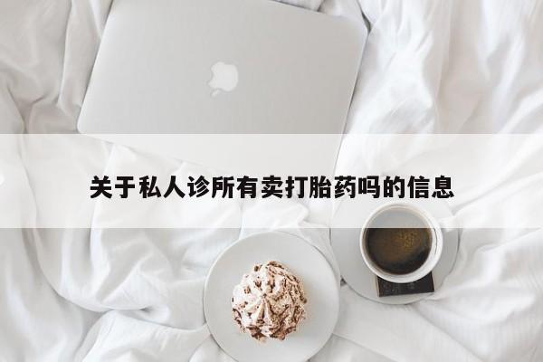 米非米索网上私人药店微信关于私人诊所有卖打胎药吗的信息