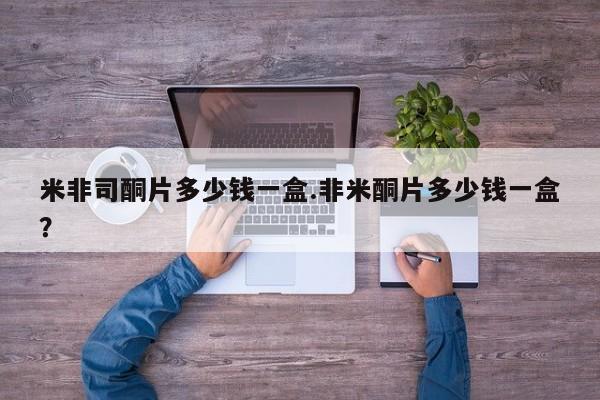 米非米索网上私人药店微信米非司酮片多少钱一盒.非米酮片多少钱一盒？