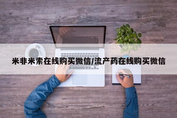 米非米索网上私人药店微信米非米索在线购买微信/流产药在线购买微信