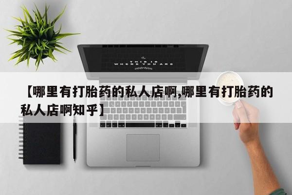米非米索网上私人药店微信【哪里有打胎药的私人店啊,哪里有打胎药的私人店啊知乎】
