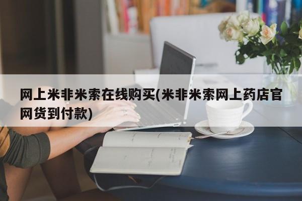 米非米索网上私人药店微信网上米非米索在线购买(米非米索网上药店官网货到付款)