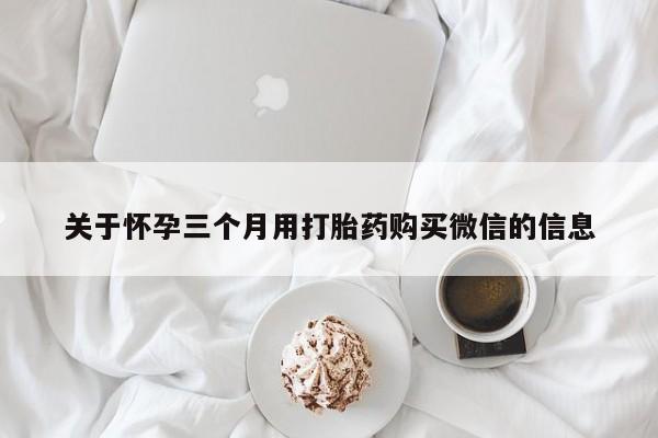米非米索网上私人药店微信关于怀孕三个月用打胎药购买微信的信息