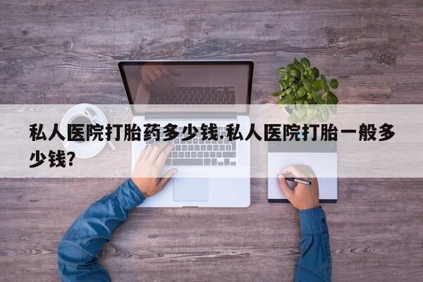 米非米索网上私人药店微信私人医院打胎药多少钱.私人医院打胎一般多少钱？