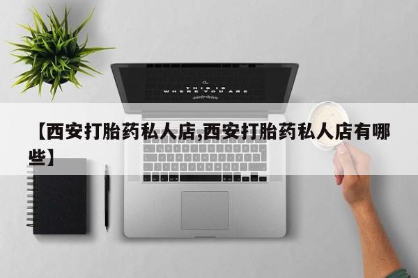 米非米索网上私人药店微信【西安打胎药私人店,西安打胎药私人店有哪些】