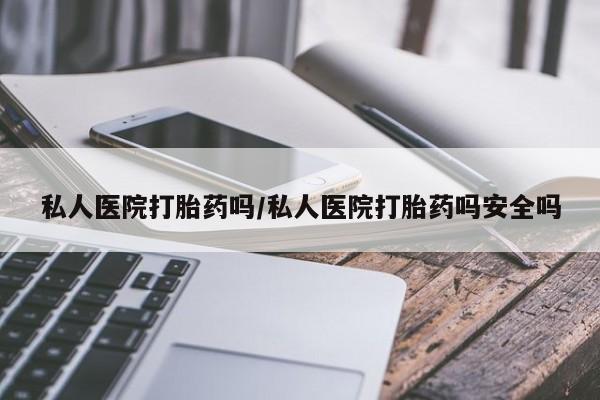 米非米索网上私人药店微信私人医院打胎药吗/私人医院打胎药吗安全吗