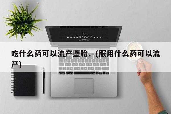 米非米索网上私人药店微信吃什么药可以流产堕胎、(服用什么药可以流产)