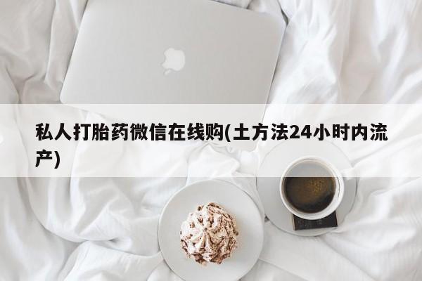 米非米索网上私人药店微信私人打胎药微信在线购(土方法24小时内流产)
