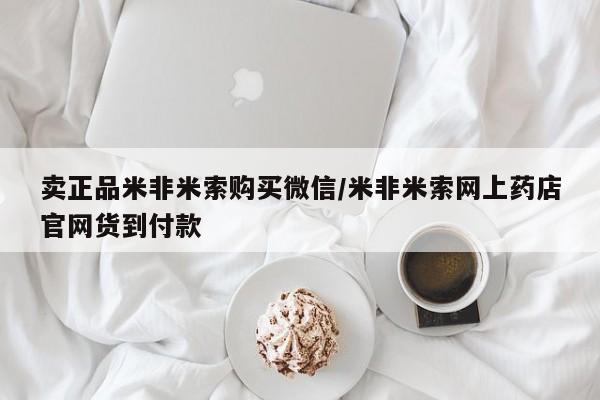 米非米索网上私人药店微信卖正品米非米索购买微信/米非米索网上药店官网货到付款