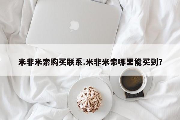 米非米索网上私人药店微信米非米索购买联系.米非米索哪里能买到？