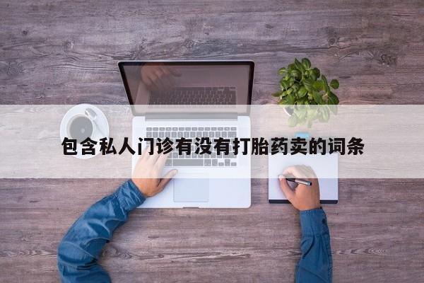 米非米索网上私人药店微信包含私人门诊有没有打胎药卖的词条