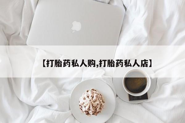 米非米索网上私人药店微信【打胎药私人购,打胎药私人店】
