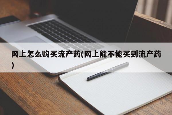 米非米索网上私人药店微信网上怎么购买流产药(网上能不能买到流产药)