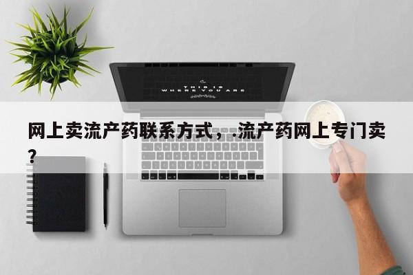 米非米索网上私人药店微信网上卖流产药联系方式，.流产药网上专门卖？