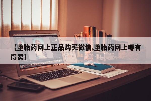 米非米索网上私人药店微信【堕胎药网上正品购买微信,堕胎药网上哪有得卖】