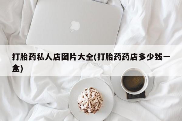 米非米索网上私人药店微信打胎药私人店图片大全(打胎药药店多少钱一盒)