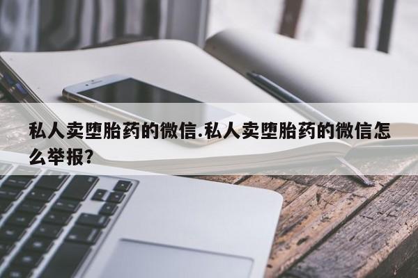 米非米索网上私人药店微信私人卖堕胎药的微信.私人卖堕胎药的微信怎么举报？