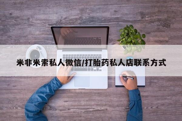 米非米索网上私人药店微信米非米索私人微信/打胎药私人店联系方式